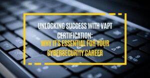 Unlocking Success with VAPT Certification Why It's Essential for Your Cybersecurity Career